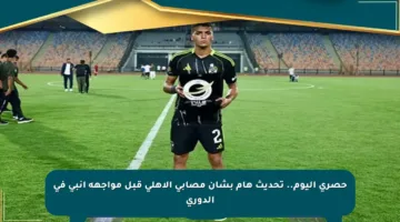 حصري اليوم.. تحديث هام بشأن مصابي الأهلي قبل مواجهة إنبي في الدوري